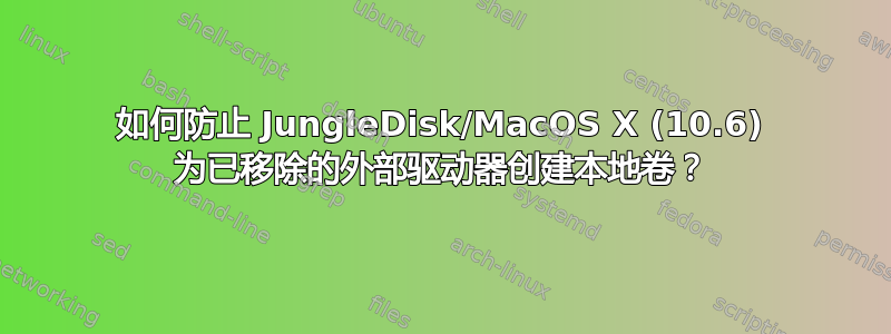 如何防止 JungleDisk/MacOS X (10.6) 为已移除的外部驱动器创建本地卷？