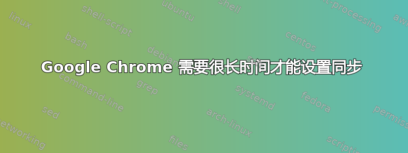 Google Chrome 需要很长时间才能设置同步