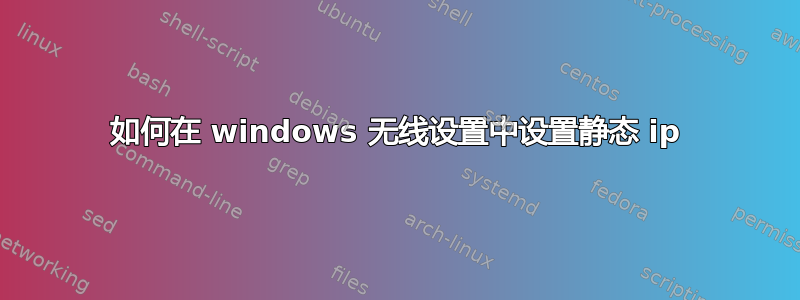 如何在 windows 无线设置中设置静态 ip