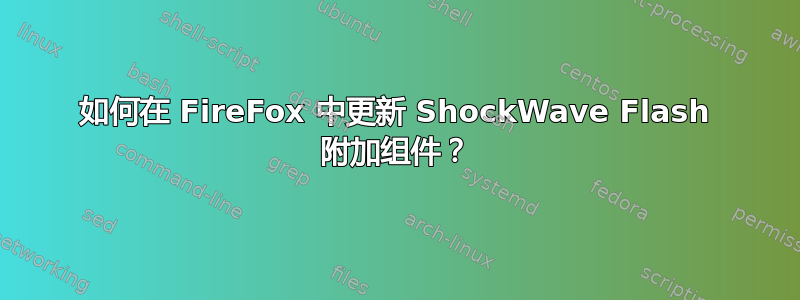 如何在 FireFox 中更新 ShockWave Flash 附加组件？