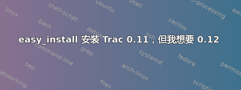 easy_install 安装 Trac 0.11，但我想要 0.12