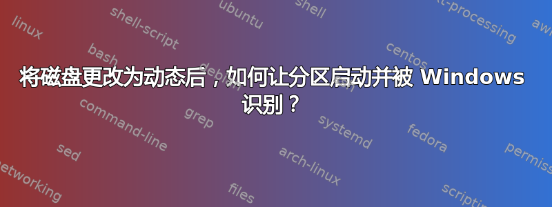 将磁盘更改为动态后，如何让分区启动并被 Windows 识别？