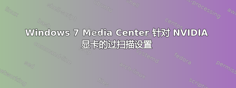 Windows 7 Media Center 针对 NVIDIA 显卡的过扫描设置