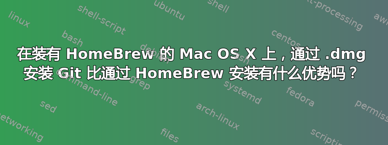 在装有 HomeBrew 的 Mac OS X 上，通过 .dmg 安装 Git 比通过 HomeBrew 安装有什么优势吗？