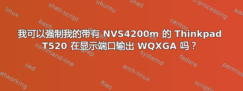 我可以强制我的带有 NVS4200m 的 Thinkpad T520 在显示端口输出 WQXGA 吗？