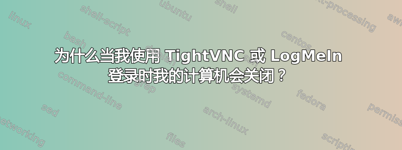 为什么当我使用 TightVNC 或 LogMeIn 登录时我的计算机会关闭？