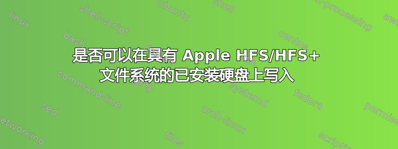 是否可以在具有 Apple HFS/HFS+ 文件系统的已安装硬盘上写入