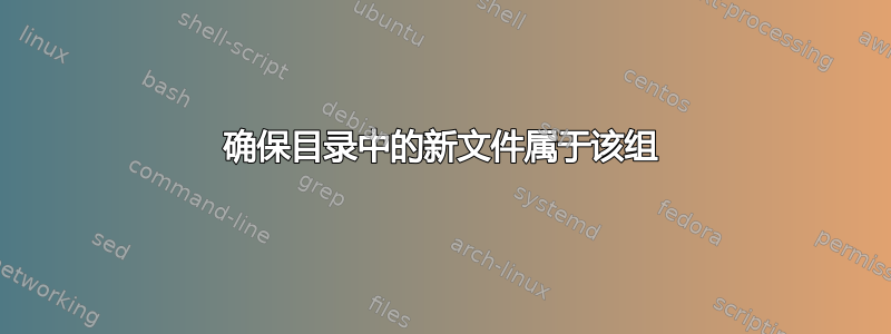 确保目录中的新文件属于该组