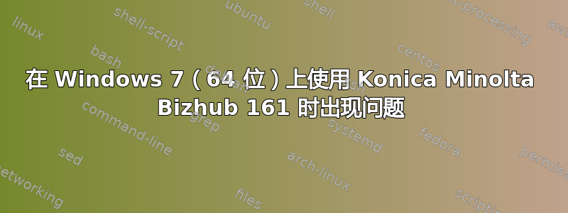 在 Windows 7（64 位）上使用 Konica Minolta Bizhub 161 时出现问题