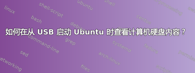 如何在从 USB 启动 Ubuntu 时查看计算机硬盘内容？