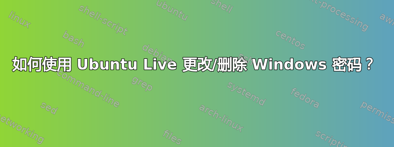 如何使用 Ubuntu Live 更改/删除 Windows 密码？