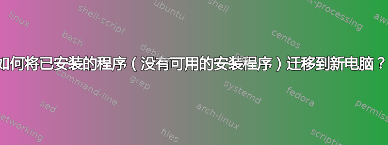 如何将已安装的程序（没有可用的安装程序）迁移到新电脑？