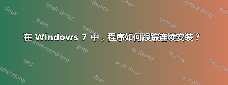 在 Windows 7 中，程序如何跟踪连续安装？