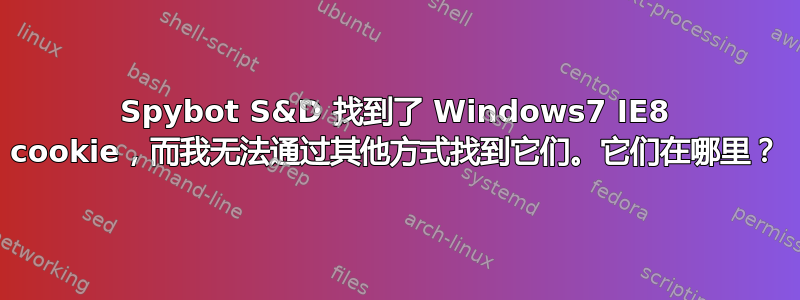 Spybot S&D 找到了 Windows7 IE8 cookie，而我无法通过其他方式找到它们。它们在哪里？