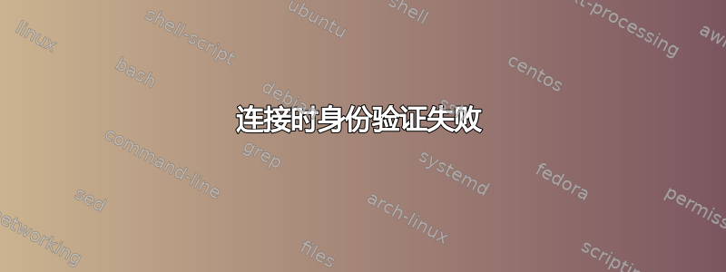 连接时身份验证失败