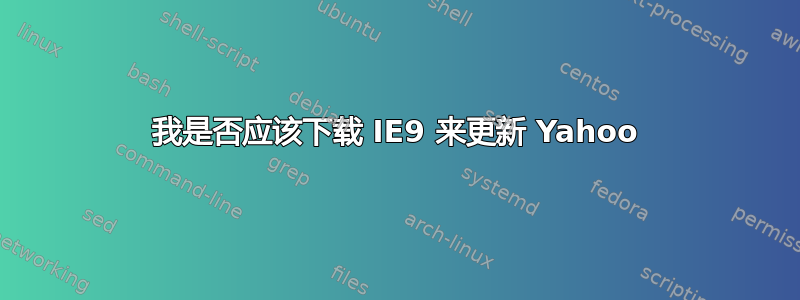 我是否应该下载 IE9 来更新 Yahoo