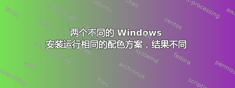 两个不同的 Windows 安装运行相同的配色方案，结果不同