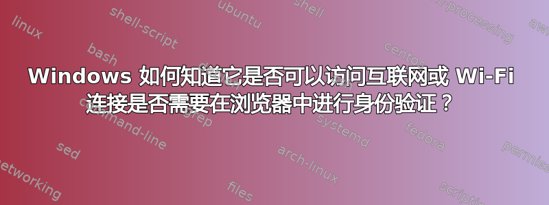 Windows 如何知道它是否可以访问互联网或 Wi-Fi 连接是否需要在浏览器中进行身份验证？