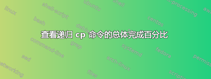 查看递归 cp 命令的总体完成百分比