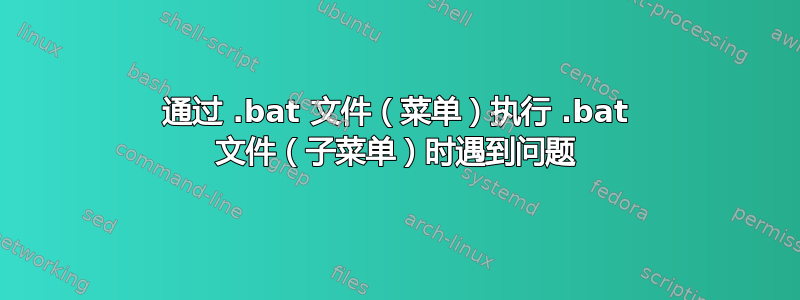 通过 .bat 文件（菜单）执行 .bat 文件（子菜单）时遇到问题