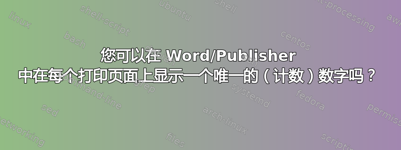 您可以在 Word/Publisher 中在每个打印页面上显示一个唯一的（计数）数字吗？