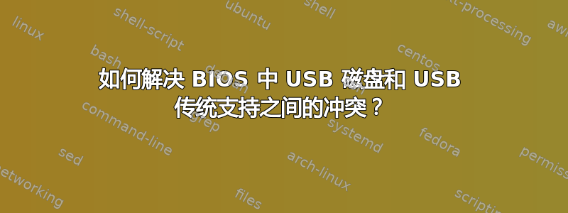 如何解决 BIOS 中 USB 磁盘和 USB 传统支持之间的冲突？