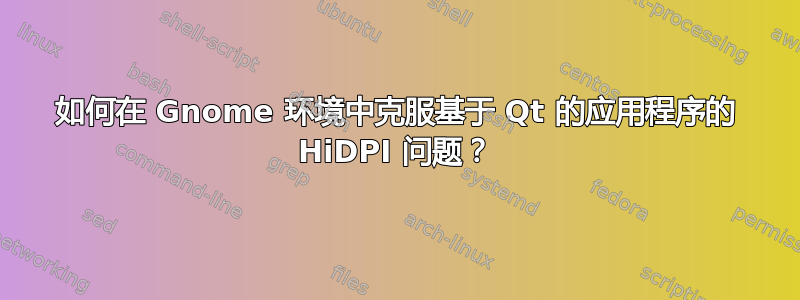 如何在 Gnome 环境中克服基于 Qt 的应用程序的 HiDPI 问题？