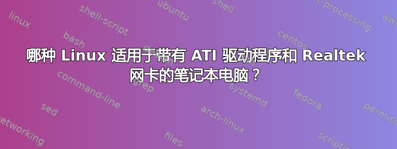 哪种 Linux 适用于带有 ATI 驱动程序和 Realtek 网卡的笔记本电脑？