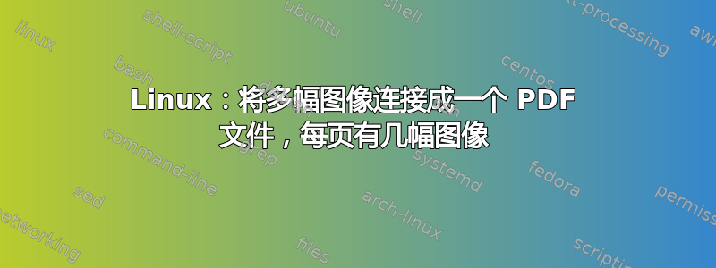 Linux：将多幅图像连接成一个 PDF 文件，每页有几幅图像