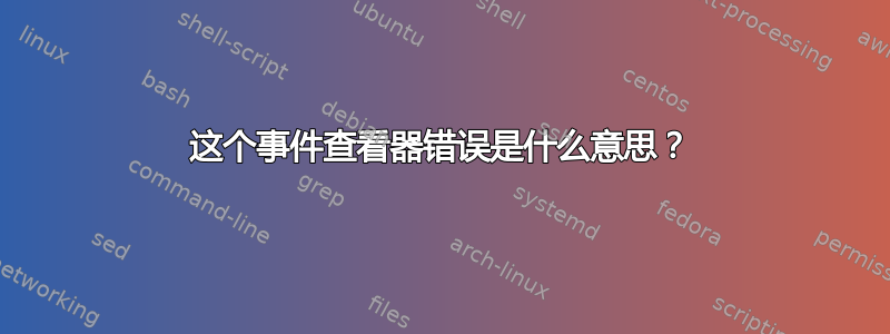 这个事件查看器错误是什么意思？