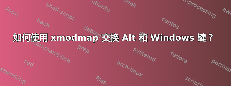 如何使用 xmodmap 交换 Alt 和 Windows 键？