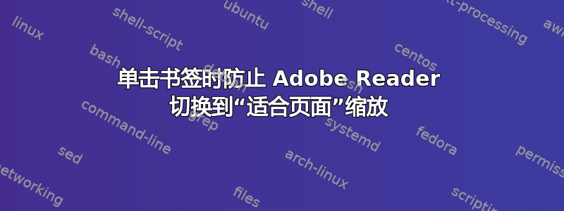 单击书签时防止 Adob​​e Reader 切换到“适合页面”缩放