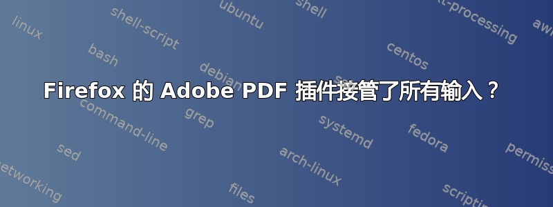 Firefox 的 Adob​​e PDF 插件接管了所有输入？