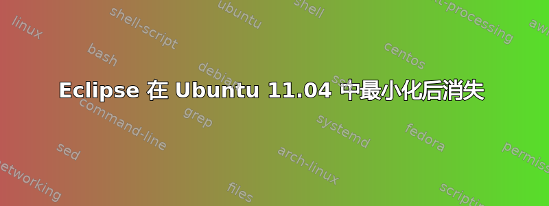 Eclipse 在 Ubuntu 11.04 中最小化后消失