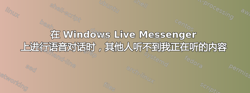 在 Windows Live Messenger 上进行语音对话时，其他人听不到我正在听的内容