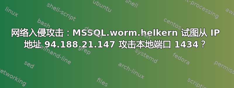 网络入侵攻击：MSSQL.worm.helkern 试图从 IP 地址 94.188.21.147 攻击本地端口 1434？