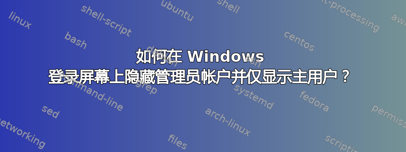 如何在 Windows 登录屏幕上隐藏管理员帐户并仅显示主用户？