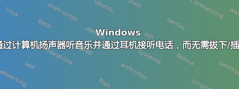 Windows 7：如何通过计算机扬声器听音乐并通过耳机接听电话，而无需拔下/插入耳机？