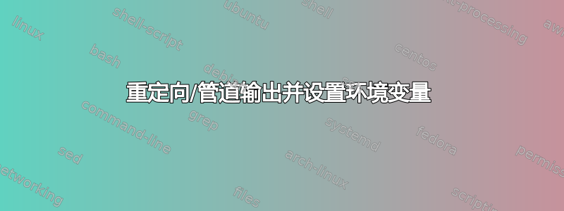 重定向/管道输出并设置环境变量