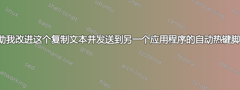 帮助我改进这个复制文本并发送到另一个应用程序的自动热键脚本