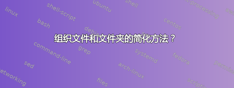 组织文件和文件夹的简化方法？