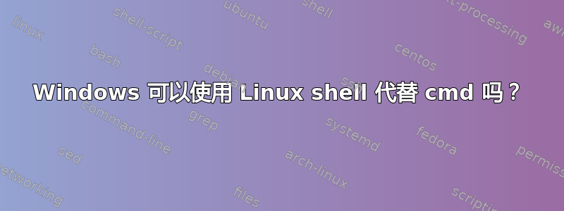 Windows 可以使用 Linux shell 代替 cmd 吗？