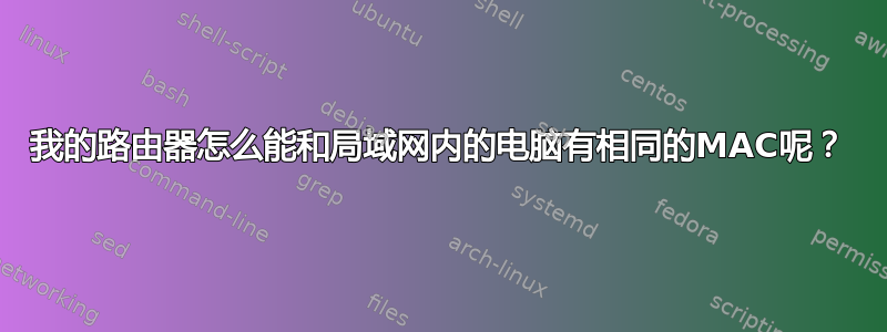 我的路由器怎么能和局域网内的电脑有相同的MAC呢？