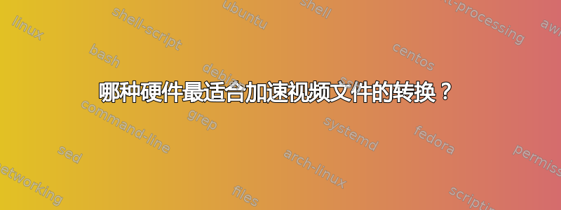 哪种硬件最适合加速视频文件的转换？