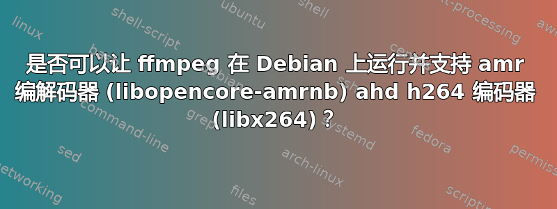 是否可以让 ffmpeg 在 Debian 上运行并支持 amr 编解码器 (libopencore-amrnb) ahd h264 编码器 (libx264)？