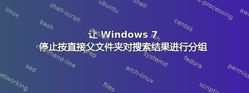 让 Windows 7 停止按直接父文件夹对搜索结果进行分组