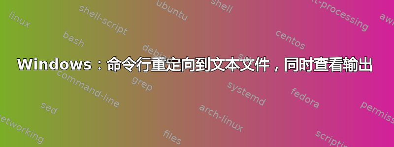 Windows：命令行重定向到文本文件，同时查看输出