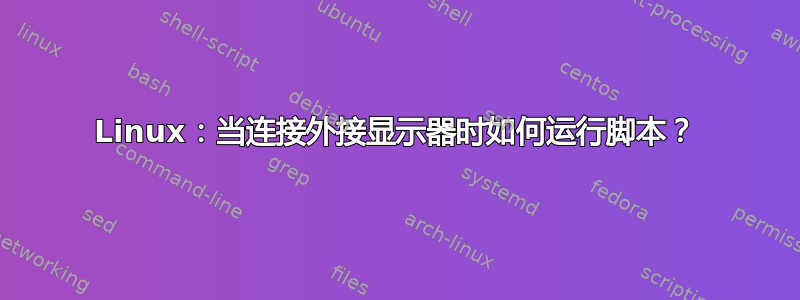 Linux：当连接外接显示器时如何运行脚本？