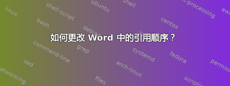 如何更改 Word 中的引用顺序？