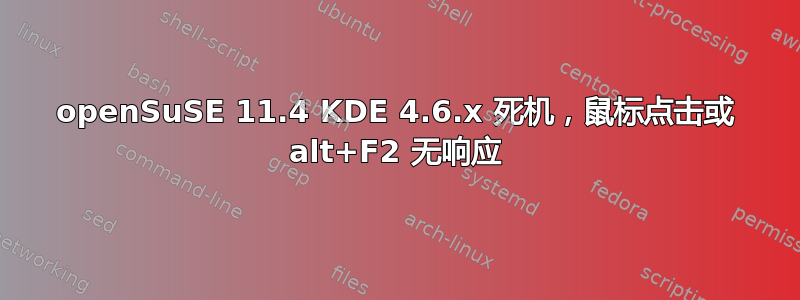 openSuSE 11.4 KDE 4.6.x 死机，鼠标点击或 alt+F2 无响应